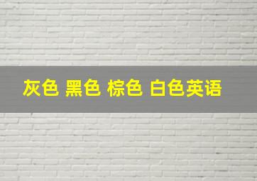 灰色 黑色 棕色 白色英语